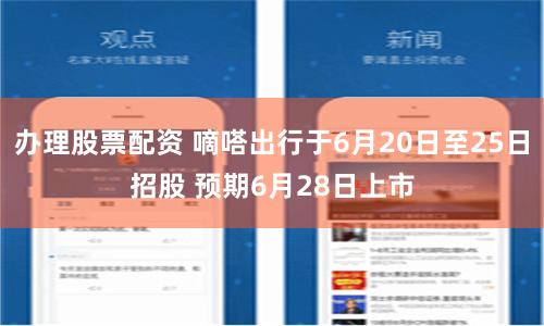 办理股票配资 嘀嗒出行于6月20日至25日招股 预期6月28日上市