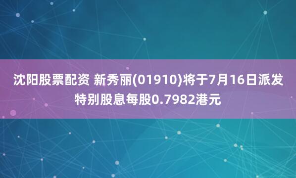 沈阳股票配资 新秀丽(01910)将于7月16日派发特别股息每股0.7982港元