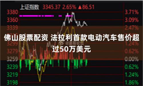 佛山股票配资 法拉利首款电动汽车售价超过50万美元