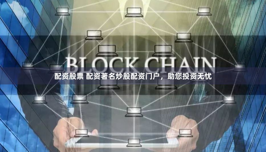配资股票 配资著名炒股配资门户，助您投资无忧