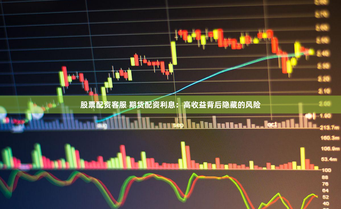 股票配资客服 期货配资利息：高收益背后隐藏的风险