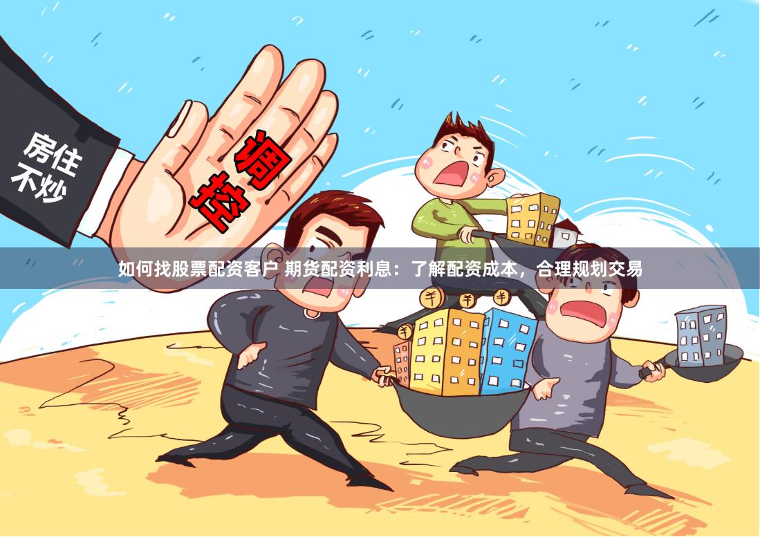 如何找股票配资客户 期货配资利息：了解配资成本，合理规划交易