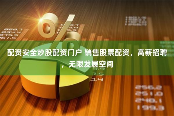配资安全炒股配资门户 销售股票配资，高薪招聘，无限发展空间