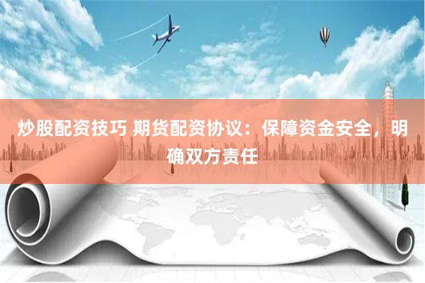 炒股配资技巧 期货配资协议：保障资金安全，明确双方责任
