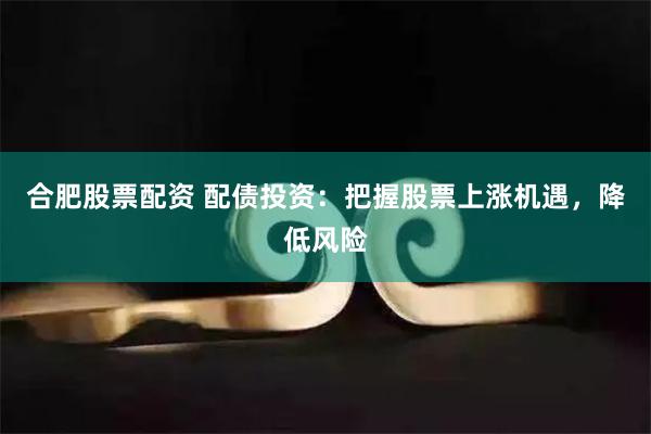 合肥股票配资 配债投资：把握股票上涨机遇，降低风险