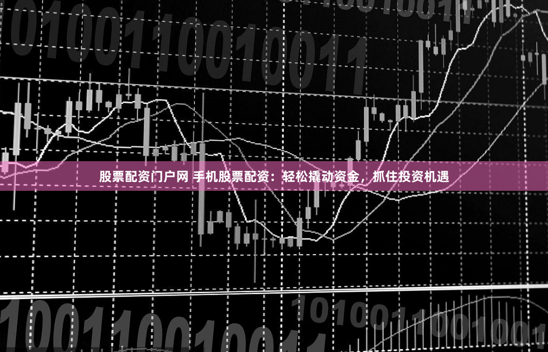 股票配资门户网 手机股票配资：轻松撬动资金，抓住投资机遇