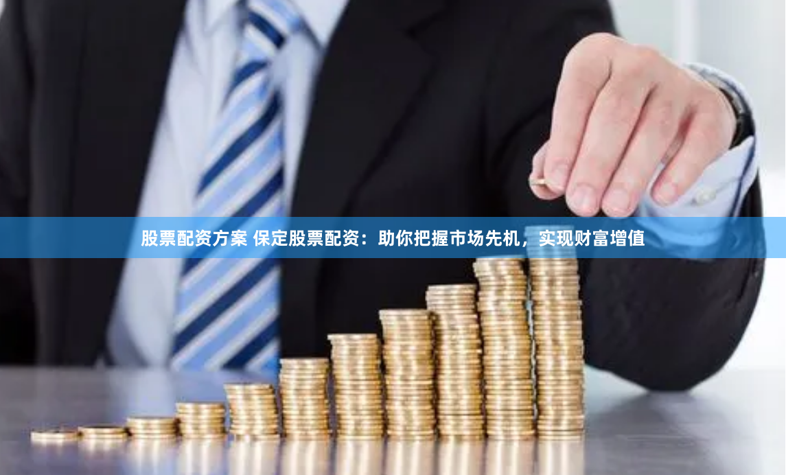 股票配资方案 保定股票配资：助你把握市场先机，实现财富增值