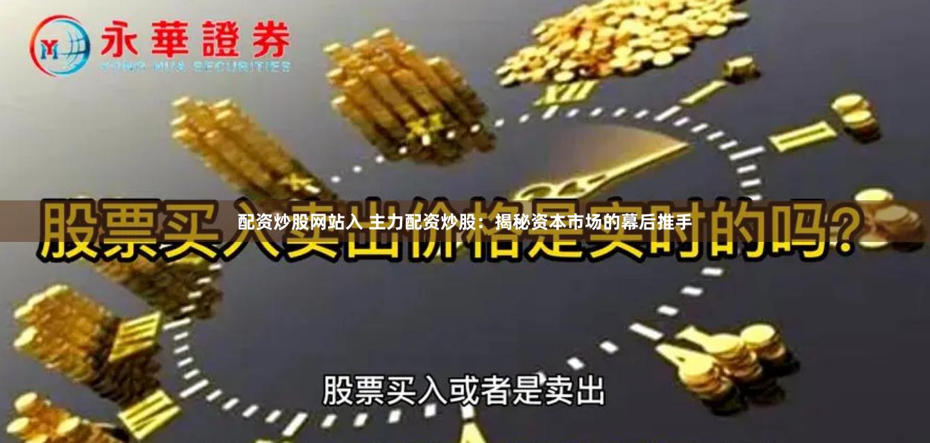 配资炒股网站入 主力配资炒股：揭秘资本市场的幕后推手