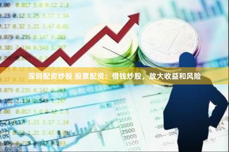 深圳配资炒股 股票配资：借钱炒股，放大收益和风险