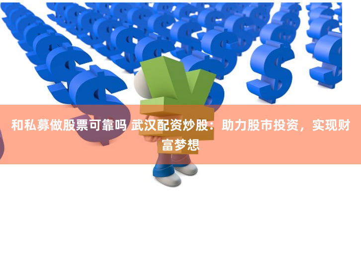 和私募做股票可靠吗 武汉配资炒股：助力股市投资，实现财富梦想