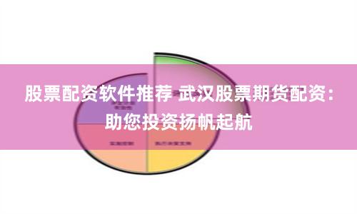 股票配资软件推荐 武汉股票期货配资：助您投资扬帆起航