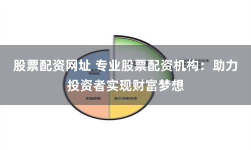 股票配资网址 专业股票配资机构：助力投资者实现财富梦想