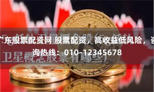 广东股票配资网 股票配资，高收益低风险，咨询热线：010-12345678