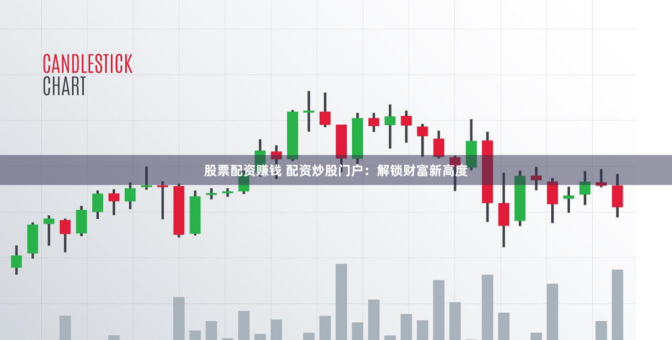 股票配资赚钱 配资炒股门户：解锁财富新高度
