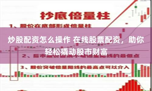 炒股配资怎么操作 在线股票配资，助你轻松撬动股市财富