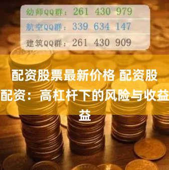 配资股票最新价格 配资股配资：高杠杆下的风险与收益
