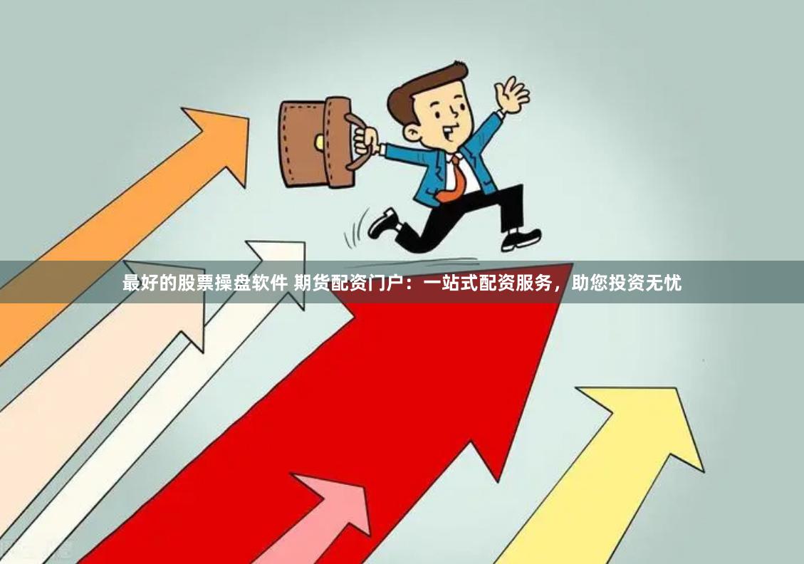 最好的股票操盘软件 期货配资门户：一站式配资服务，助您投资无忧