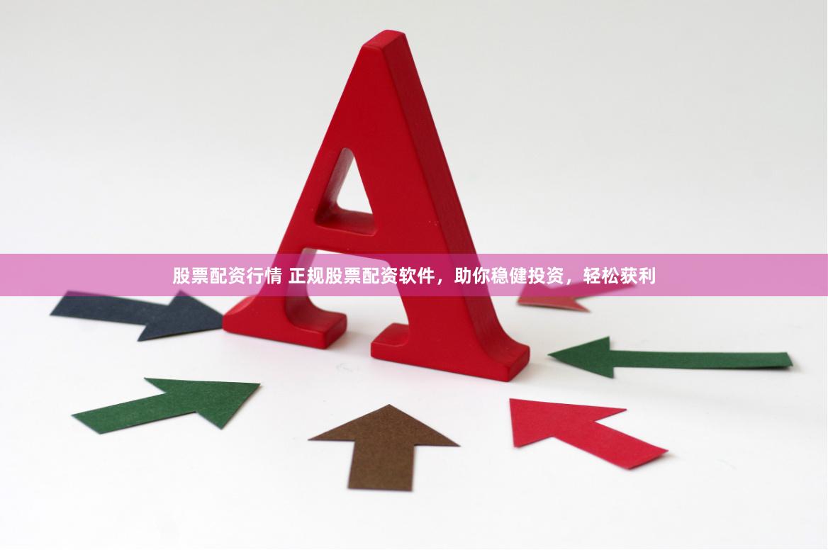股票配资行情 正规股票配资软件，助你稳健投资，轻松获利