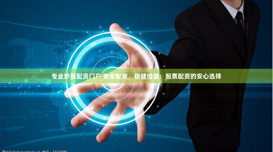专业炒股配资门户 安全配资，稳健增值：股票配资的安心选择