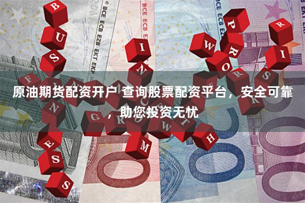 原油期货配资开户 查询股票配资平台，安全可靠，助您投资无忧