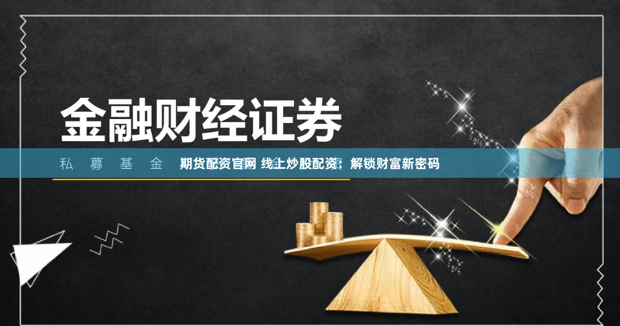 期货配资官网 线上炒股配资：解锁财富新密码