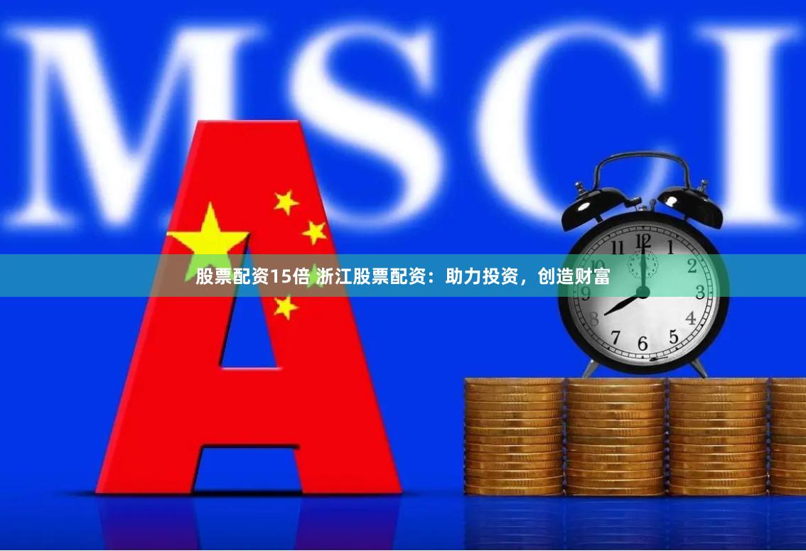 股票配资15倍 浙江股票配资：助力投资，创造财富