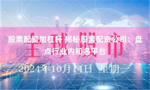 股票配资加杠杆 揭秘股票配资公司：盘点行业内知名平台