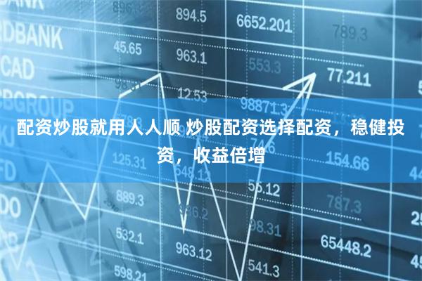 配资炒股就用人人顺 炒股配资选择配资，稳健投资，收益倍增