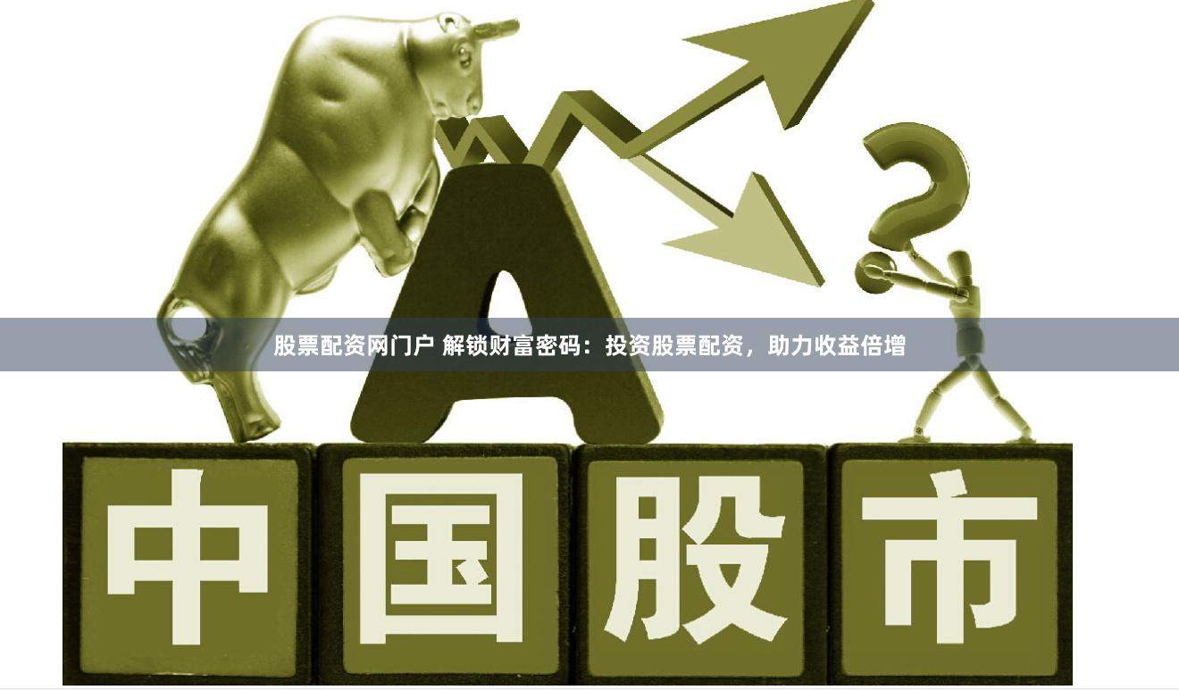 股票配资网门户 解锁财富密码：投资股票配资，助力收益倍增