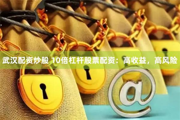 武汉配资炒股 10倍杠杆股票配资：高收益，高风险