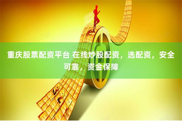 重庆股票配资平台 在线炒股配资,选配资,安全可靠,资金保障