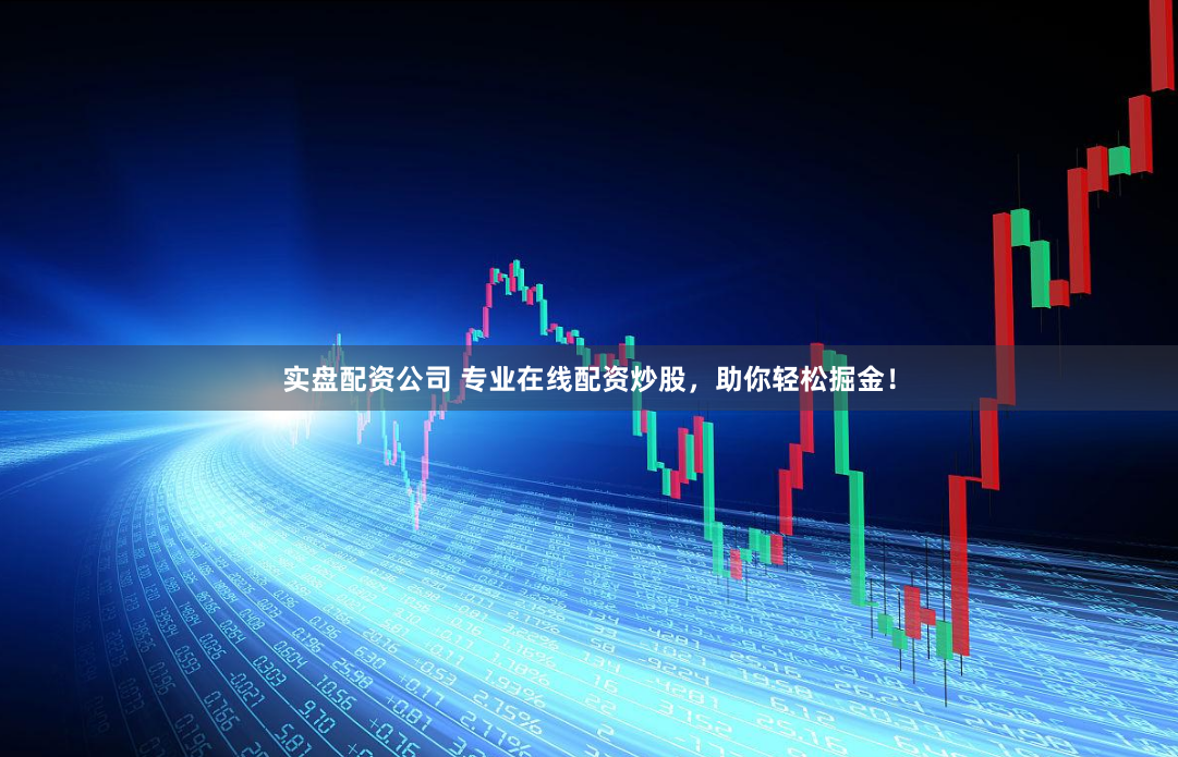 实盘配资公司 专业在线配资炒股,助你轻松掘金!