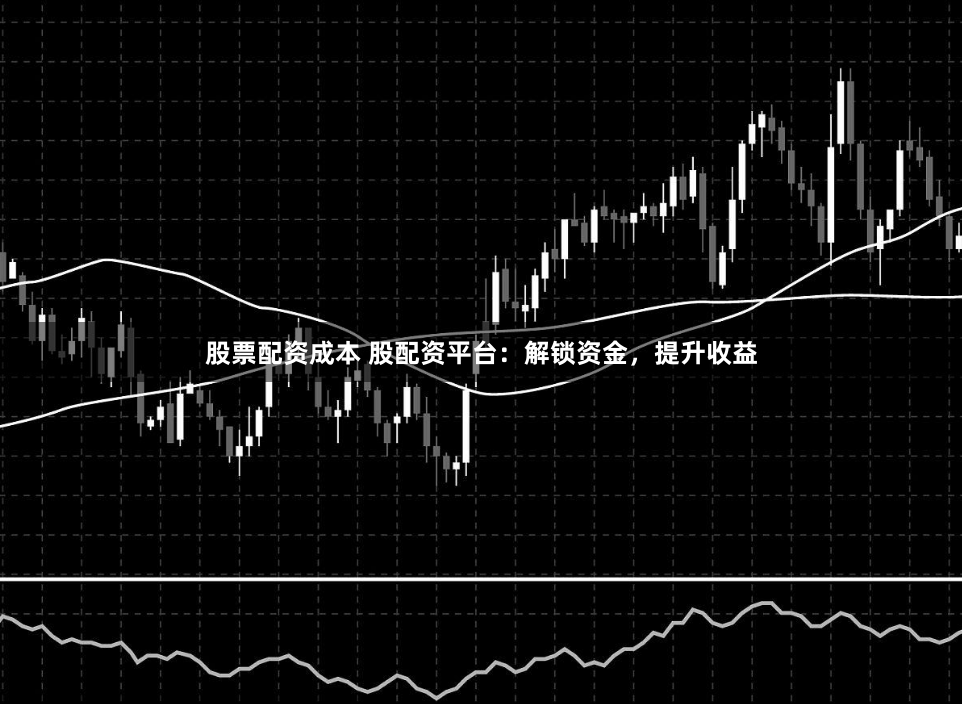 股票配资成本 股配资平台:解锁资金,提升收益