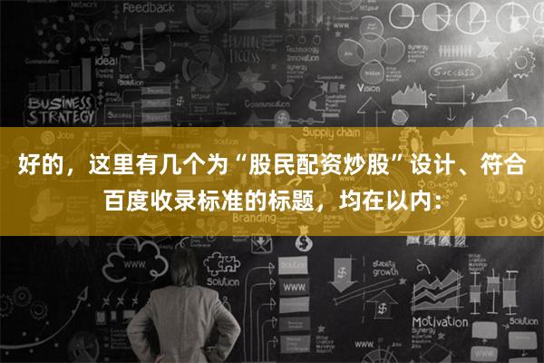 好的,这里有几个为“股民配资炒股”设计、符合百度收录标准的标题,均在以内: