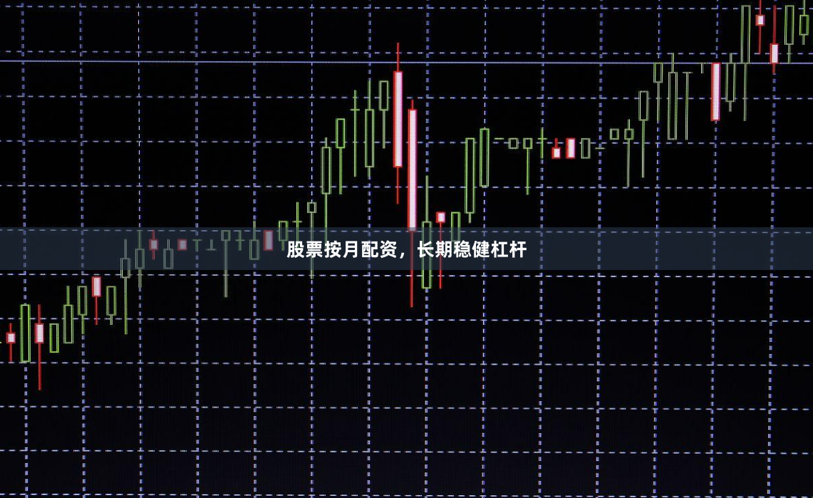 股票按月配资，长期稳健杠杆