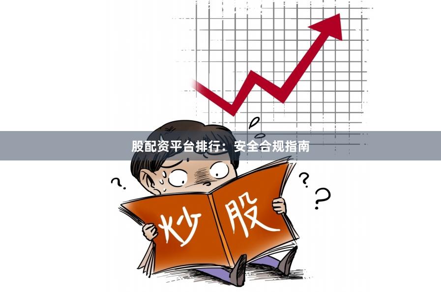股配资平台排行：安全合规指南