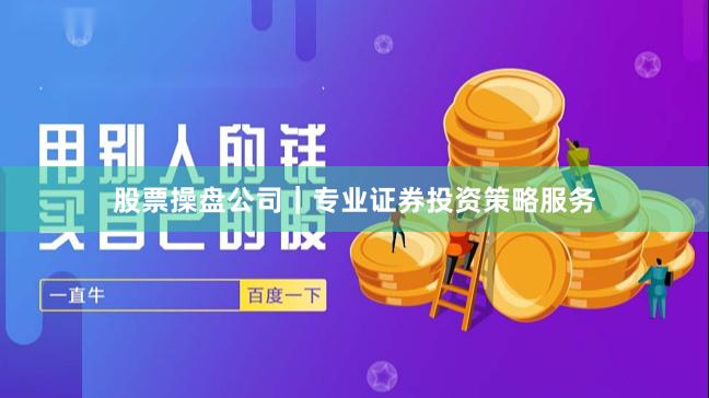 股票操盘公司｜专业证券投资策略服务
