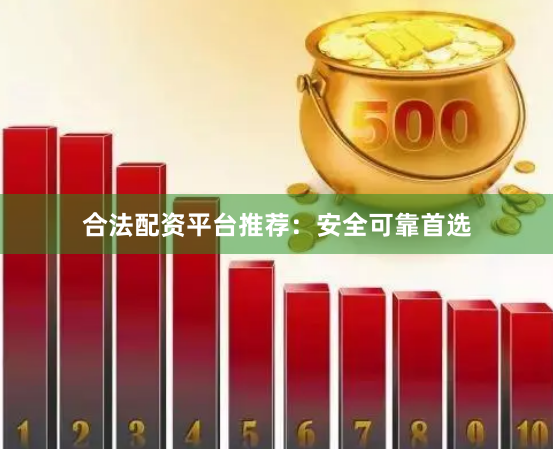 合法配资平台推荐:安全可靠首选