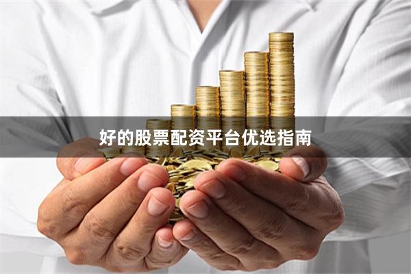 好的股票配资平台优选指南