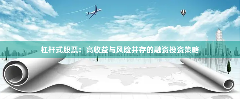 杠杆式股票:高收益与风险并存的融资投资策略