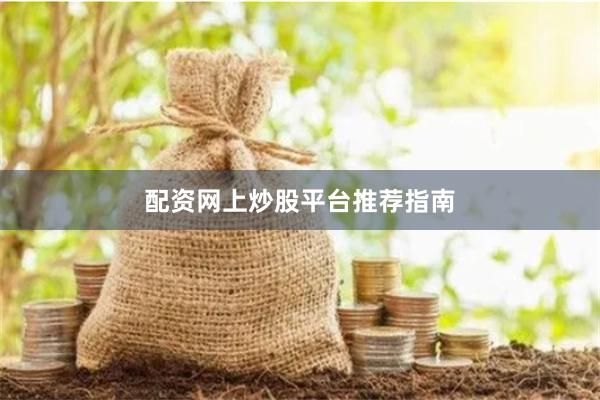 配资网上炒股平台推荐指南