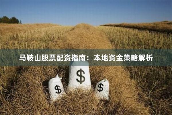 马鞍山股票配资指南：本地资金策略解析