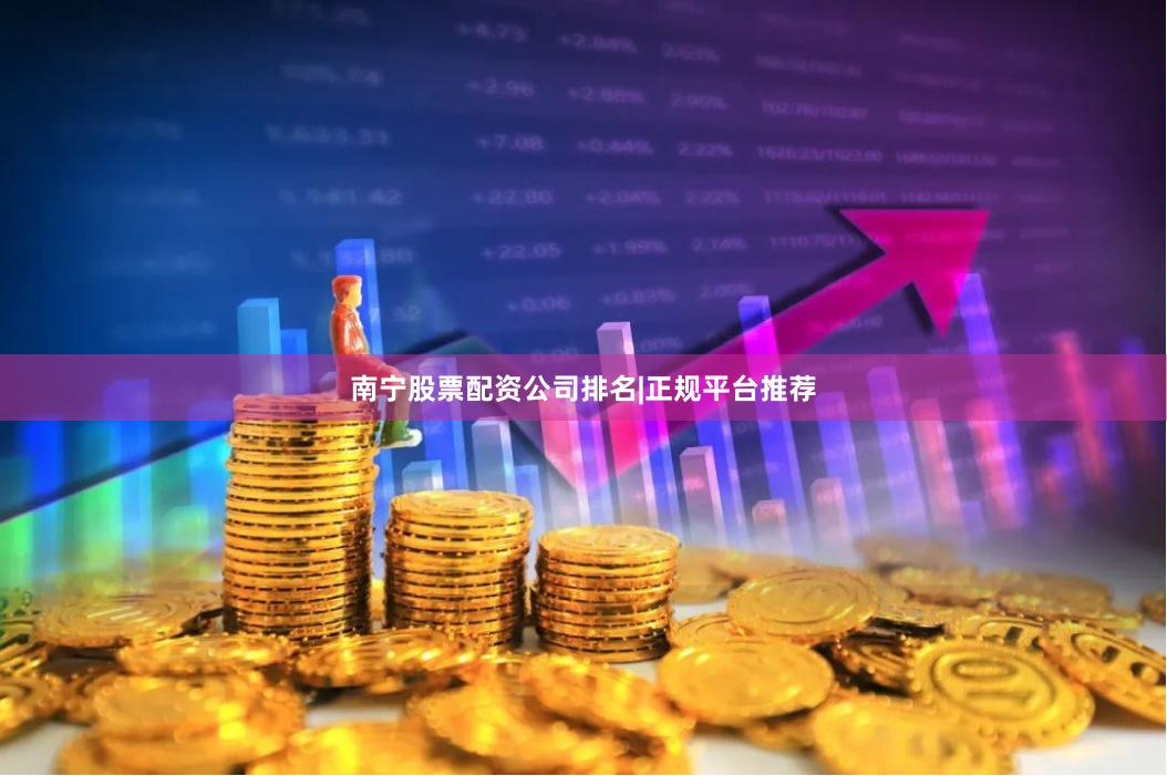 南宁股票配资公司排名|正规平台推荐