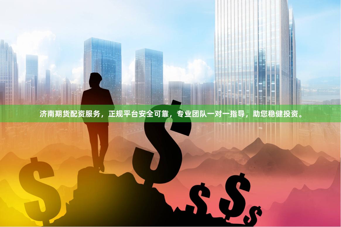 济南期货配资服务，正规平台安全可靠，专业团队一对一指导，助您稳健投资。