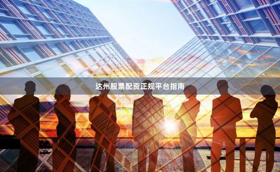 达州股票配资正规平台指南
