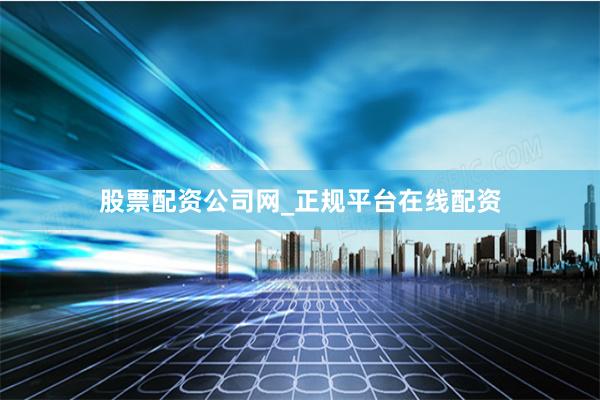 股票配资公司网_正规平台在线配资