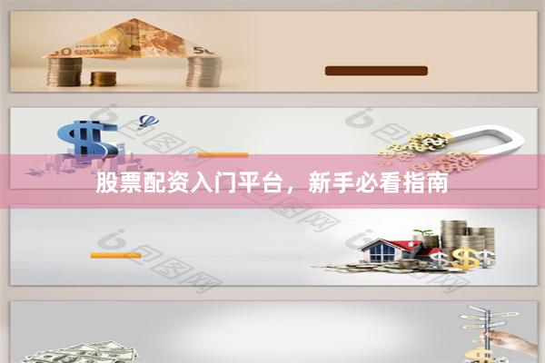 股票配资入门平台，新手必看指南