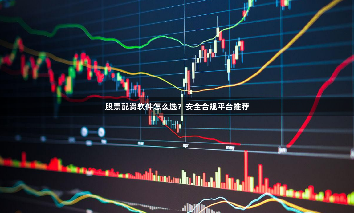 股票配资软件怎么选？安全合规平台推荐