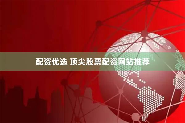配资优选 顶尖股票配资网站推荐