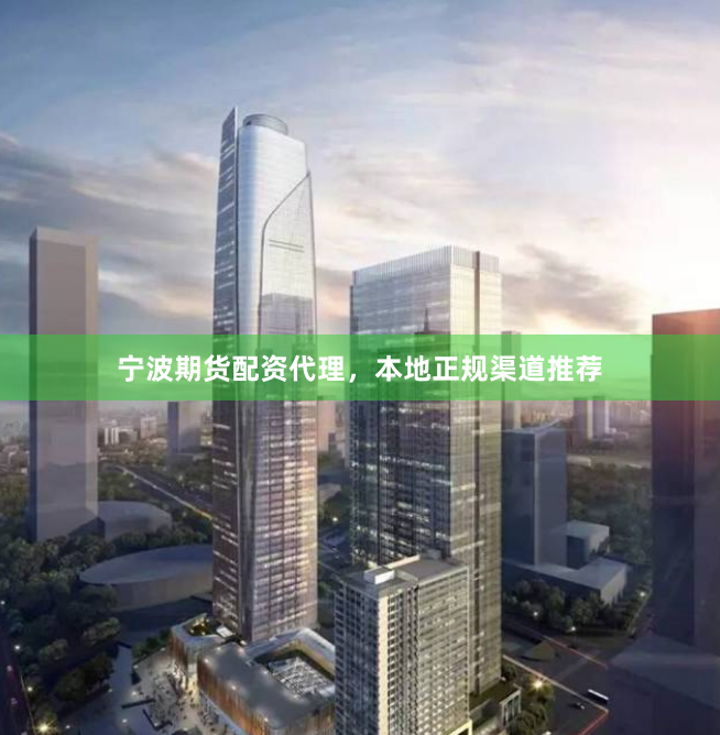 宁波期货配资代理，本地正规渠道推荐
